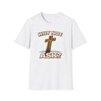 WHY NOT ASK? T-Shirt