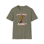 WHY NOT ASK? T-Shirt