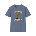 WHY NOT ASK? T-Shirt