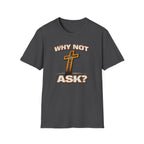 WHY NOT ASK? T-Shirt