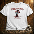 Why Not Pray T-Shirt